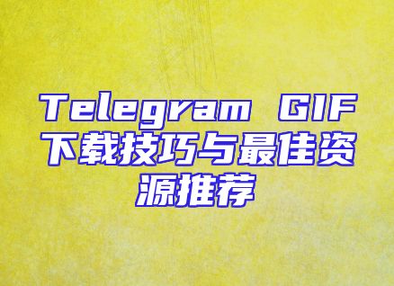 Telegram GIF下载技巧与最佳资源推荐
