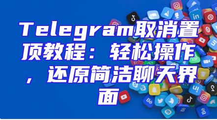 Telegram取消置顶教程：轻松操作，还原简洁聊天界面