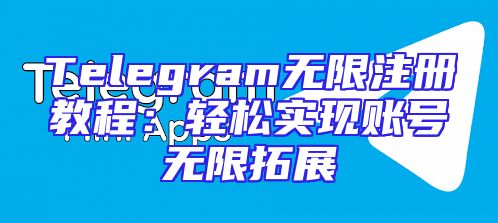 Telegram无限注册教程：轻松实现账号无限拓展