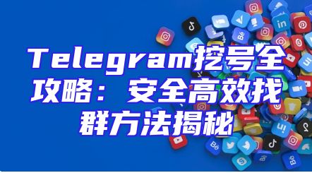 Telegram挖号全攻略：安全高效找群方法揭秘