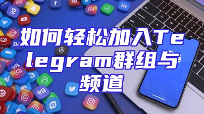 如何轻松加入Telegram群组与频道