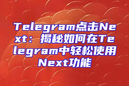 Telegram点击Next：揭秘如何在Telegram中轻松使用Next功能