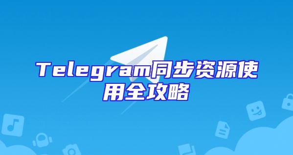 Telegram同步资源使用全攻略