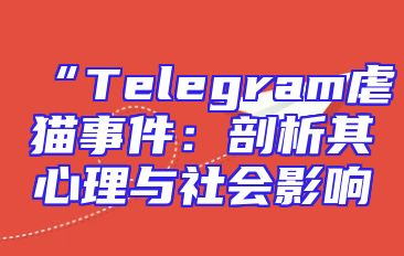“Telegram虐猫事件：剖析其心理与社会影响