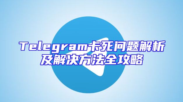 Telegram卡死问题解析及解决方法全攻略
