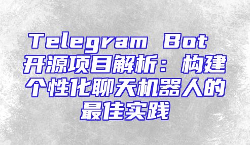 Telegram Bot 开源项目解析：构建个性化聊天机器人的最佳实践