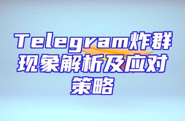 Telegram炸群现象解析及应对策略