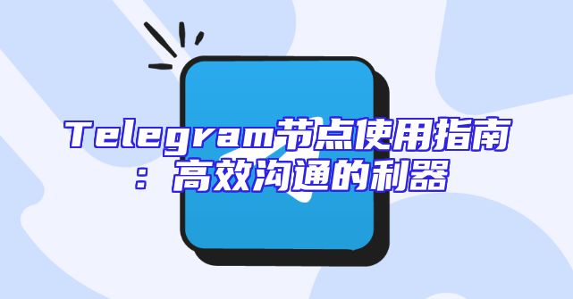Telegram节点使用指南：高效沟通的利器