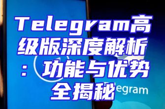 Telegram高级版深度解析：功能与优势全揭秘