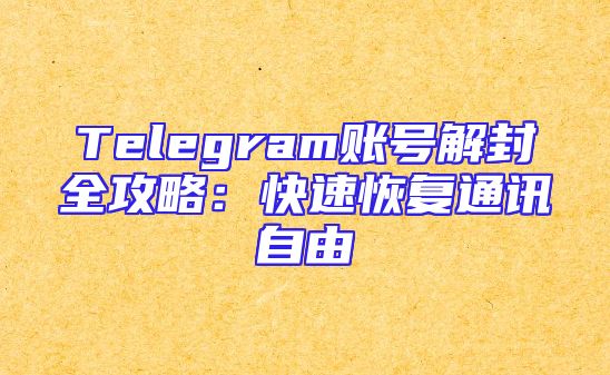 Telegram账号解封全攻略：快速恢复通讯自由