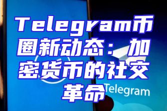 Telegram币圈新动态：加密货币的社交革命