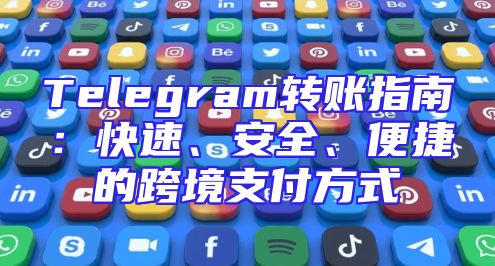 Telegram转账指南：快速、安全、便捷的跨境支付方式