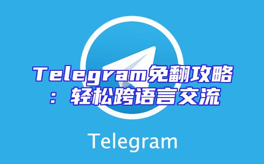 Telegram免翻攻略：轻松跨语言交流