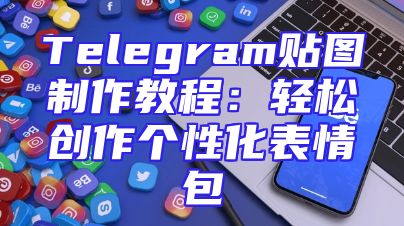 Telegram贴图制作教程：轻松创作个性化表情包
