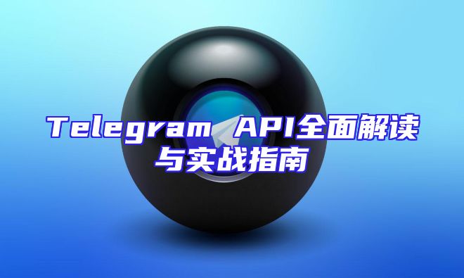 Telegram API全面解读与实战指南