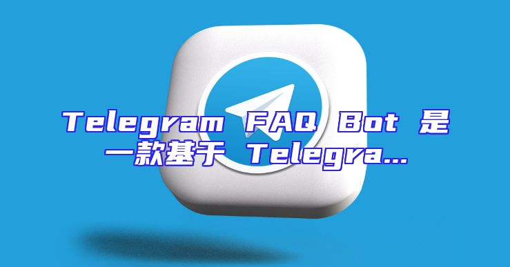 Telegram FAQ Bot 是一款基于 Telegra...