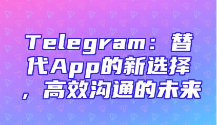 Telegram：替代App的新选择，高效沟通的未来