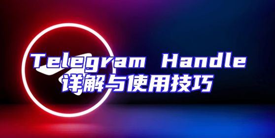 Telegram Handle详解与使用技巧