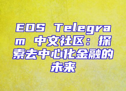 EOS Telegram 中文社区：探索去中心化金融的未来