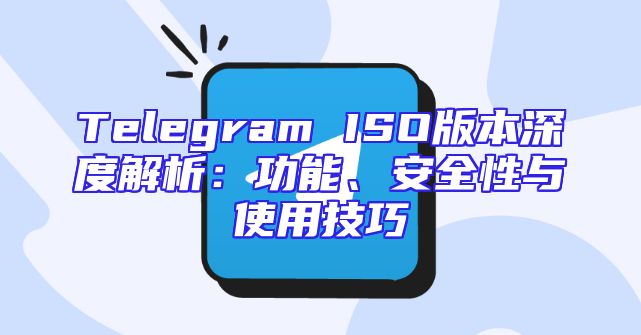 Telegram ISO版本深度解析：功能、安全性与使用技巧