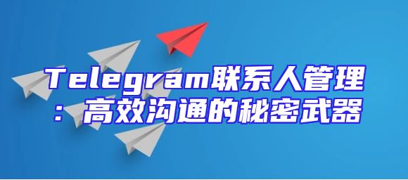 Telegram联系人管理：高效沟通的秘密武器