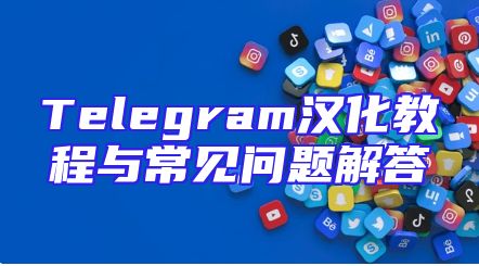 Telegram汉化教程与常见问题解答