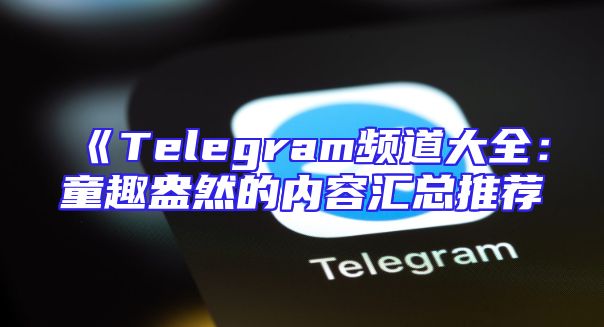 《Telegram频道大全：童趣盎然的内容汇总推荐