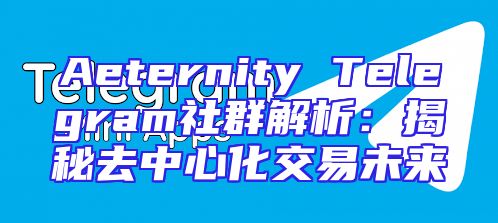Aeternity Telegram社群解析：揭秘去中心化交易未来