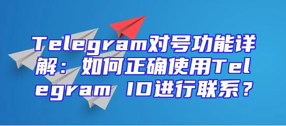Telegram对号功能详解：如何正确使用Telegram ID进行联系？