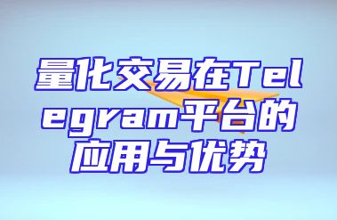 量化交易在Telegram平台的应用与优势