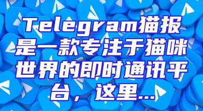 Telegram猫报是一款专注于猫咪世界的即时通讯平台，这里...