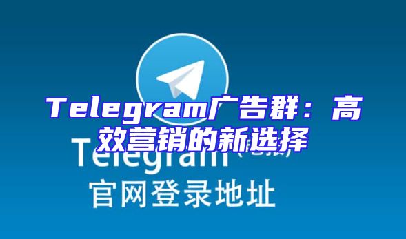 Telegram广告群：高效营销的新选择