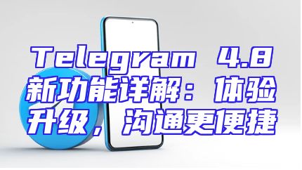 Telegram 4.8新功能详解：体验升级，沟通更便捷
