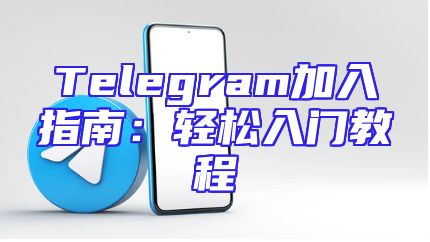 Telegram加入指南：轻松入门教程