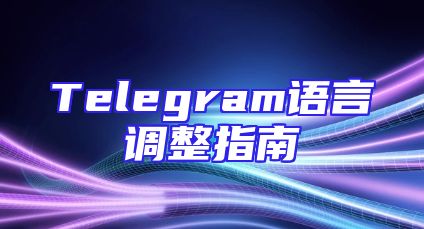 Telegram语言调整指南