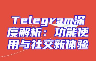 Telegram深度解析：功能使用与社交新体验