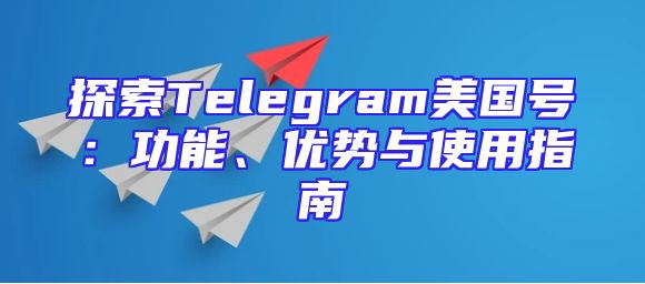 探索Telegram美国号：功能、优势与使用指南