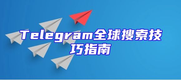 Telegram全球搜索技巧指南