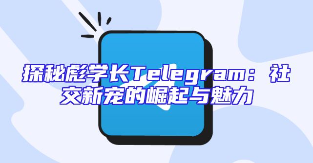 探秘彪学长Telegram：社交新宠的崛起与魅力