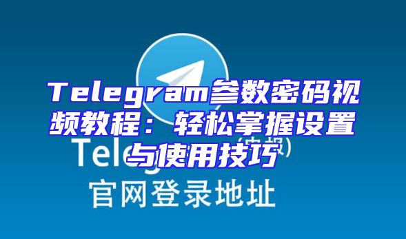 Telegram参数密码视频教程：轻松掌握设置与使用技巧
