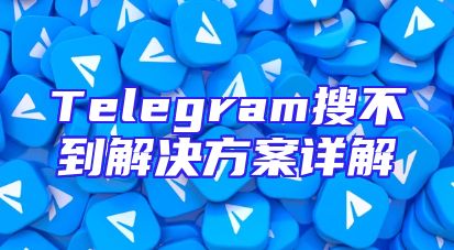 Telegram搜不到解决方案详解