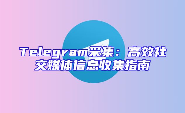 Telegram采集：高效社交媒体信息收集指南