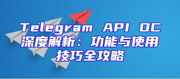 Telegram API OC深度解析：功能与使用技巧全攻略