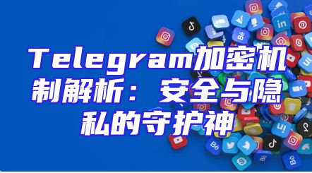 Telegram加密机制解析：安全与隐私的守护神