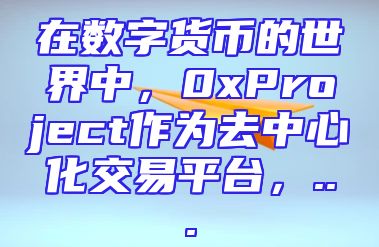 在数字货币的世界中，0xProject作为去中心化交易平台，...