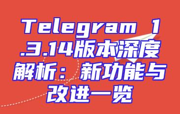 Telegram 1.3.14版本深度解析：新功能与改进一览