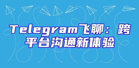 Telegram飞聊：跨平台沟通新体验