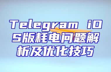 Telegram iOS版耗电问题解析及优化技巧
