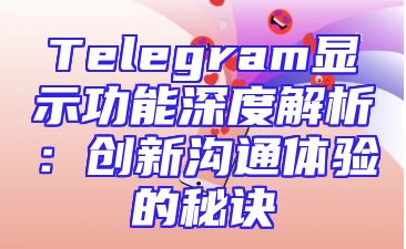 Telegram显示功能深度解析：创新沟通体验的秘诀