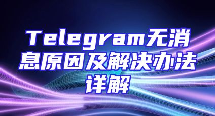 Telegram无消息原因及解决办法详解